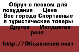 Обруч с песком для похудения.  › Цена ­ 500 - Все города Спортивные и туристические товары » Другое   . Ингушетия респ.